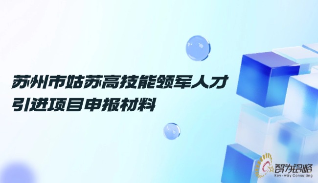蘇州市姑蘇高技能領(lǐng)軍人才引進項目申報材料.jpg