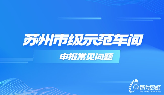 蘇州市級(jí)示范車間申報(bào)常見(jiàn)問(wèn)題.jpg
