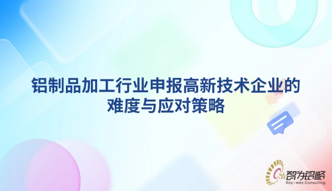 鋁制品加工行業(yè)申報(bào)高新技術(shù)企業(yè)的難度與應(yīng)對(duì)策略.jpg