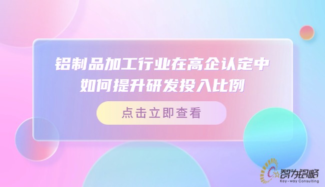 鋁制品加工行業(yè)在高企認定中如何提升研發(fā)投入比例？.jpg