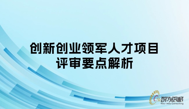 創(chuàng)新創(chuàng)業(yè)領(lǐng)軍人才項(xiàng)目評(píng)審要點(diǎn)解析.jpg