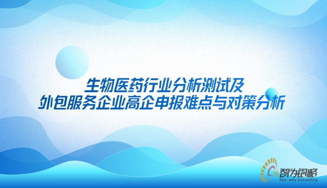 生物醫(yī)藥行業(yè)分析測試及外包服務(wù)企業(yè)高企申報難點與對策分析.jpg