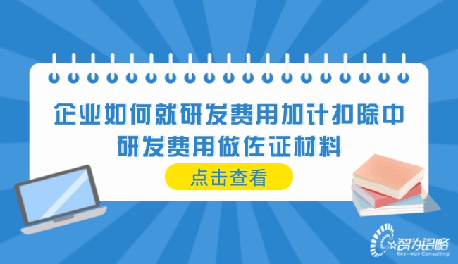 企業(yè)如何就研發(fā)費用加計扣除中的研發(fā)費用做佐證材料.jpg