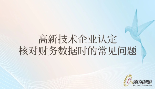高新技術(shù)企業(yè)認(rèn)定核對(duì)財(cái)務(wù)數(shù)據(jù)時(shí)的常見(jiàn)問(wèn)題.jpg